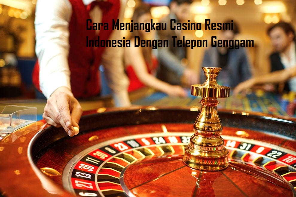 Cara Menjangkau Casino Resmi Indonesia Dengan Telepon Genggam