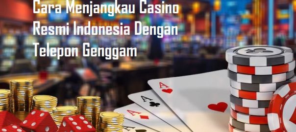 Cara Menjangkau Casino Resmi Indonesia Dengan Telepon Genggam